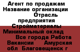 Агент по продажам › Название организации ­ Bravo › Отрасль предприятия ­ Стройматериалы › Минимальный оклад ­ 18 000 - Все города Работа » Вакансии   . Амурская обл.,Благовещенск г.